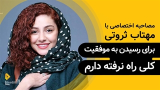 مهتاب ثروتی | گزیده‌ی گفتگو | برای رسیدن به موفقیت کلی راه نرفته دارم.